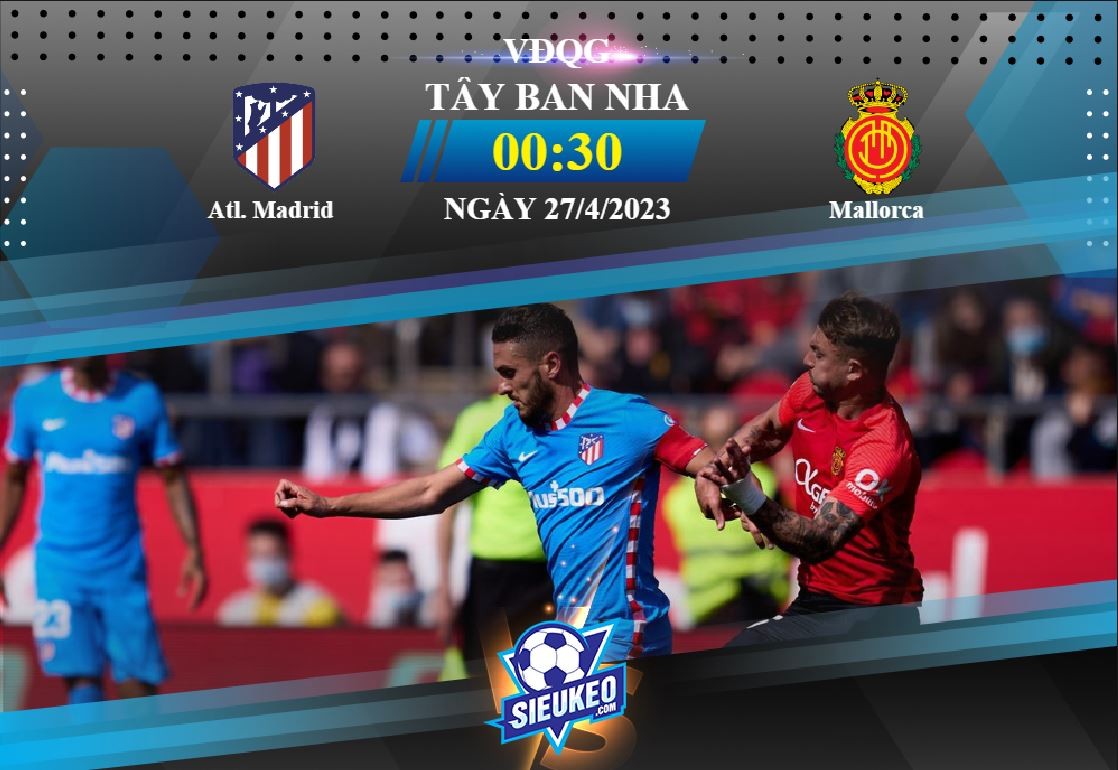 Soi kèo bóng đá Atletico Madrid vs Mallorca 00h30 ngày 27/04/2023: Khó có bất ngờ