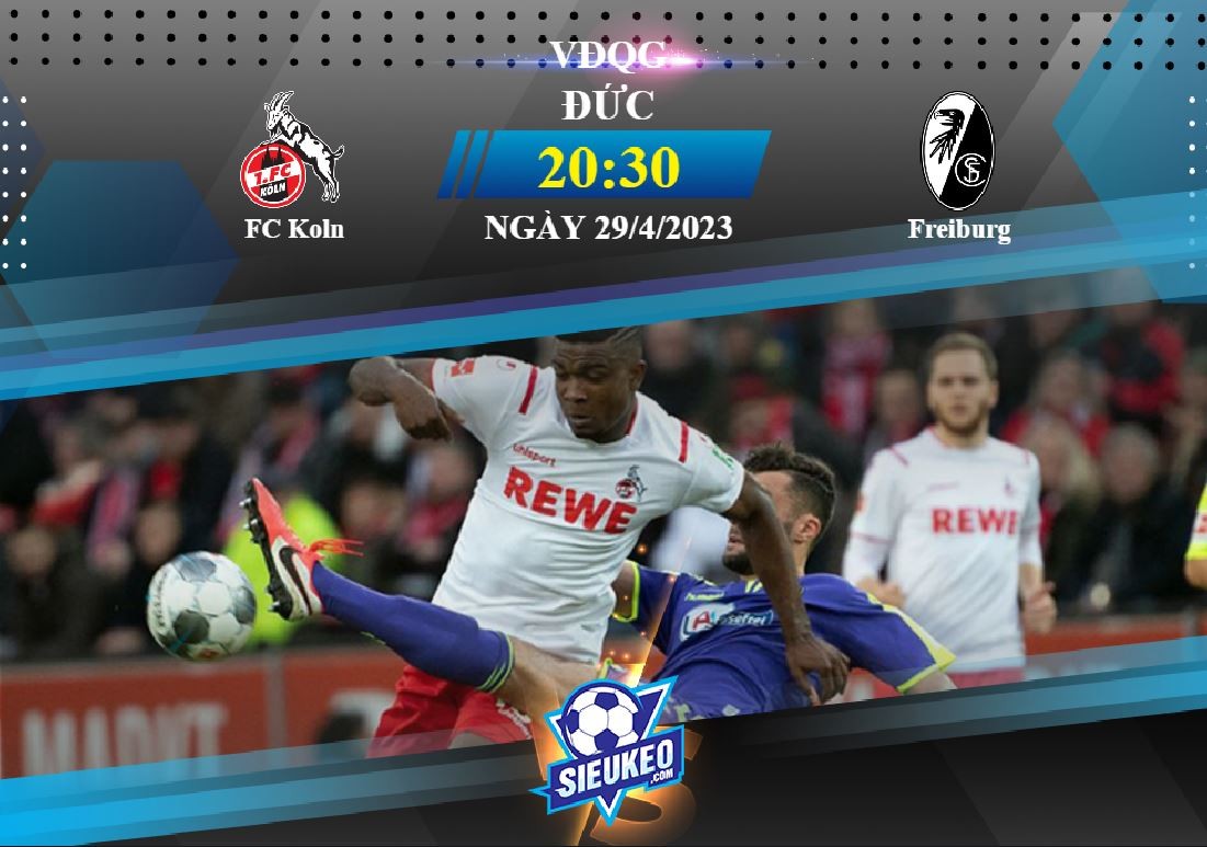 Soi kèo bóng đá FC Koln vs Freiburg 20h30 ngày 29/04/2023: Chia điểm ở Rhein Energie