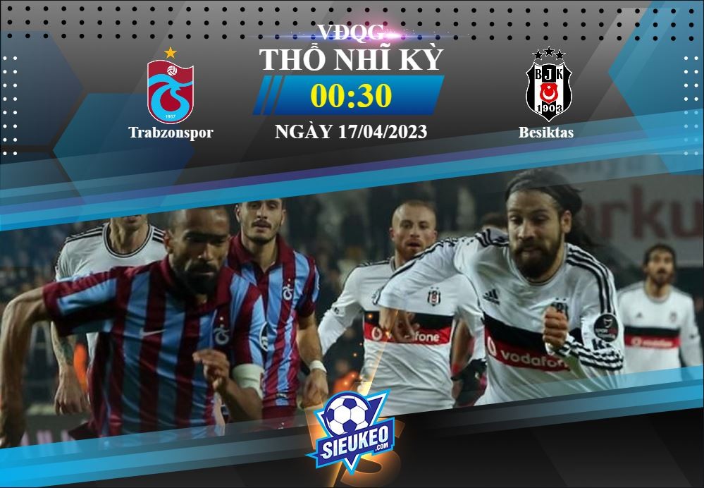 Soi kèo bóng đá Trabzonspor vs Besiktas 00h30 ngày 17/04/2023: Chùa nhà mất thiêng
