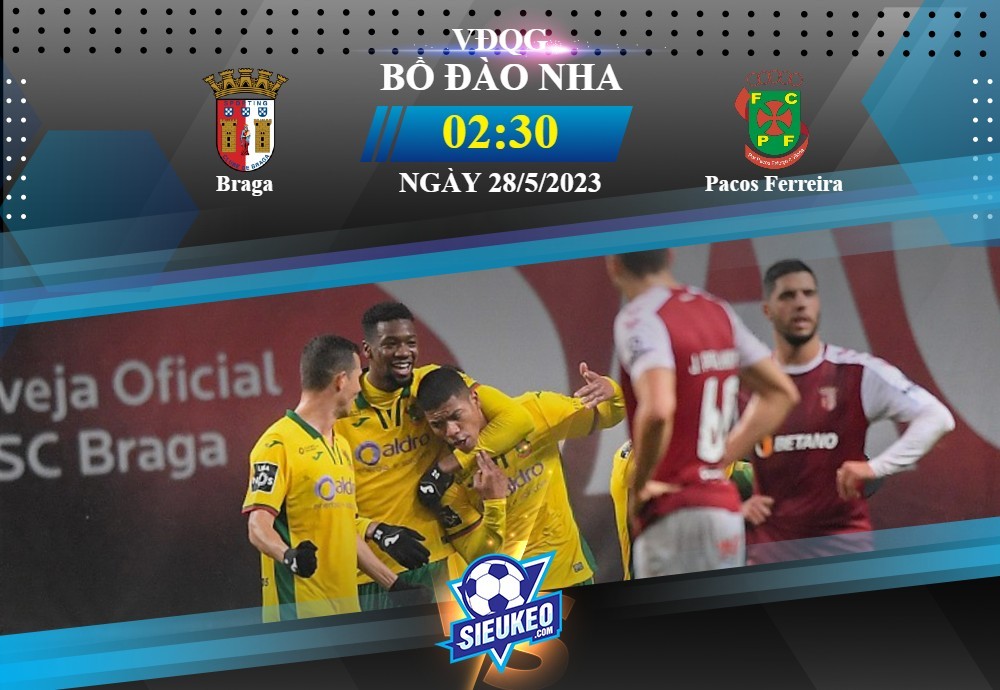 Soi kèo bóng đá Braga vs Pacos Ferreira 02h30 ngày 28/05/2023: Phô diễn sức mạnh