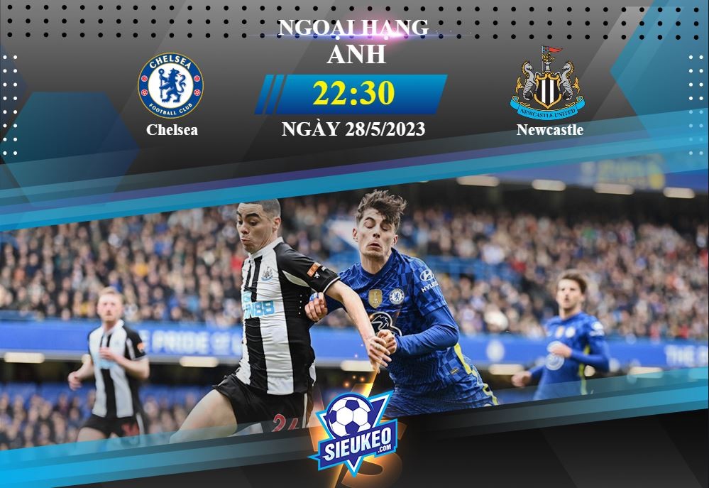 Soi kèo bóng đá Chelsea vs Newcastle 22h30 ngày 28/05/2023: Khẳng định vị thế