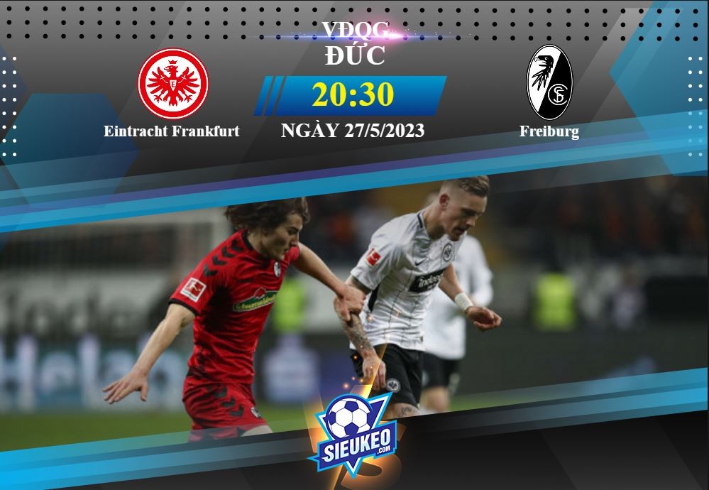 Soi kèo bóng đá Eintracht Frankfurt vs Freiburg 20h30 ngày 27/05/2023: Nỗ lực đến cùng