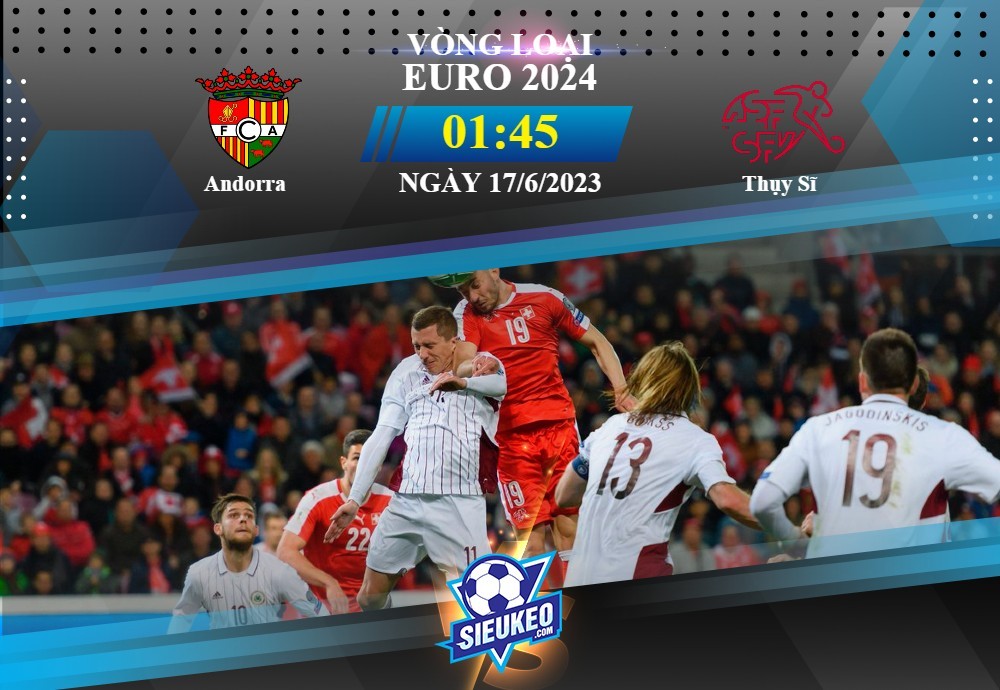 Soi kèo bóng đá Andorra vs Thụy Sĩ 01h45 ngày 17/06/2023: Đẳng cấp khác biệt