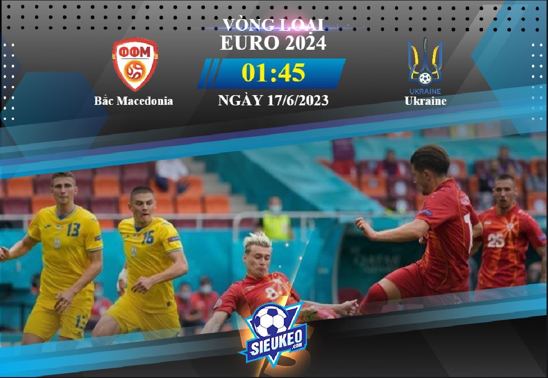 Soi kèo bóng đá Bắc Macedonia vs Ukraina 01h45 ngày 17/06/2023: Ca khúc khải hoàn