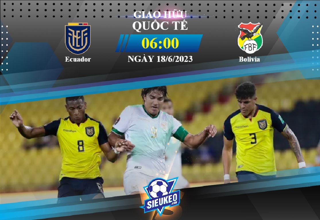 Soi kèo bóng đá Ecuador vs Bolivia 06h00 ngày 18/06/2023: Chiến thắng áp đảo