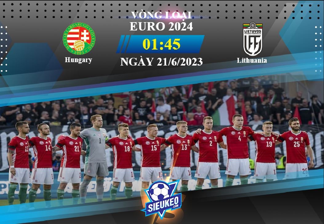 Soi kèo bóng đá Hungary vs Lithuania 01h45 ngày 21/06/2023: 3 điểm nhọc nhằn