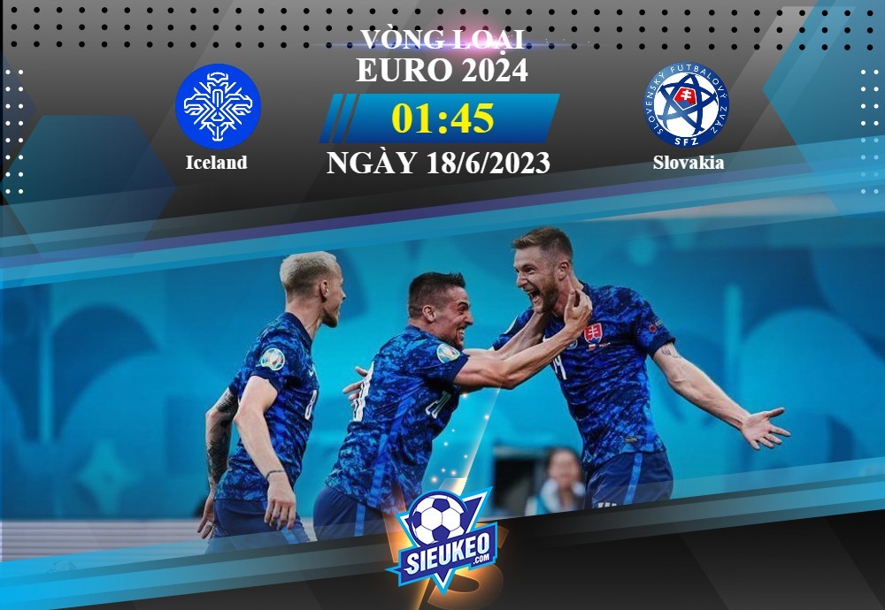 Soi kèo bóng đá Iceland vs Slovakia 01h45 ngày 18/06/2023: 3 điểm mang về