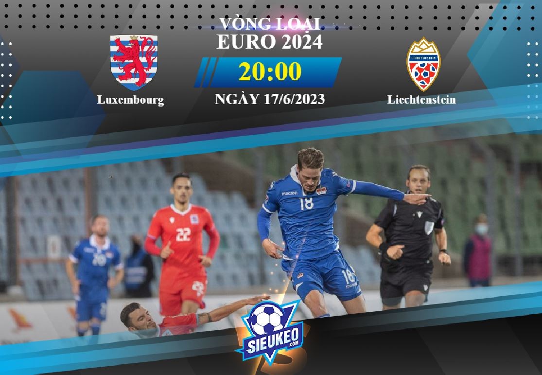 Soi kèo bóng đá Luxembourg vs Liechtenstein 20h00 ngày 17/06/2023: Vùi dập kẻ lót đường