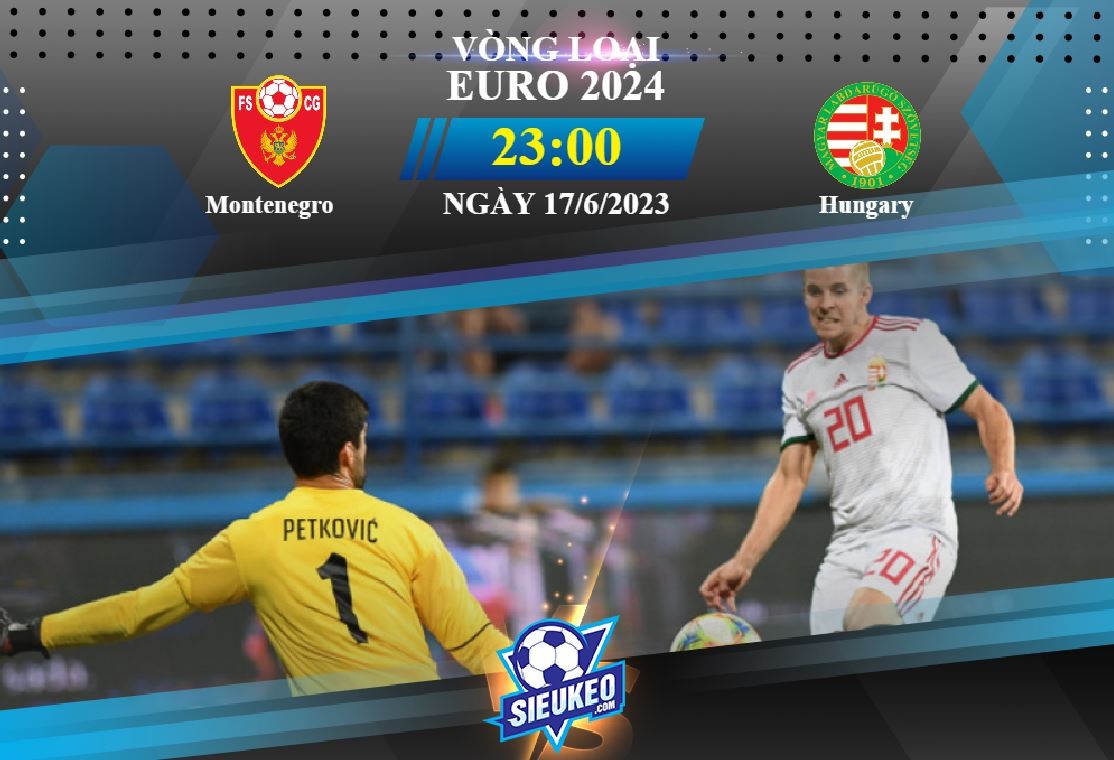 Soi kèo bóng đá Montenegro vs Hungary 23h00 ngày 17/06/2023: 3 điểm mang về