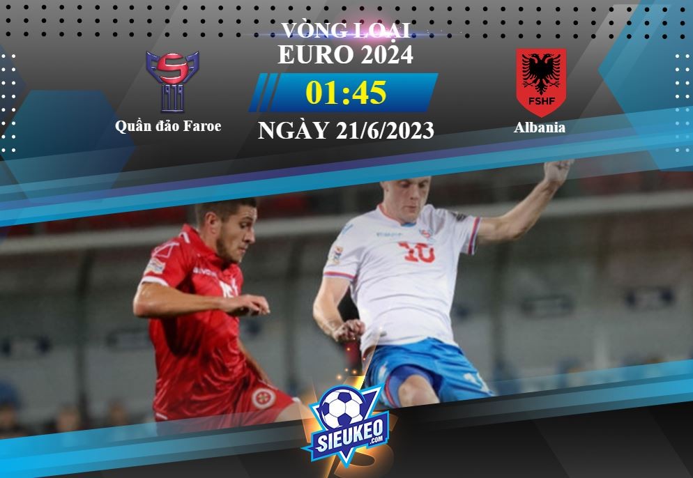 Soi kèo bóng đá Quần đảo Faroe vs Albania 01h45 ngày 21/06/2023: Khó có bất ngờ