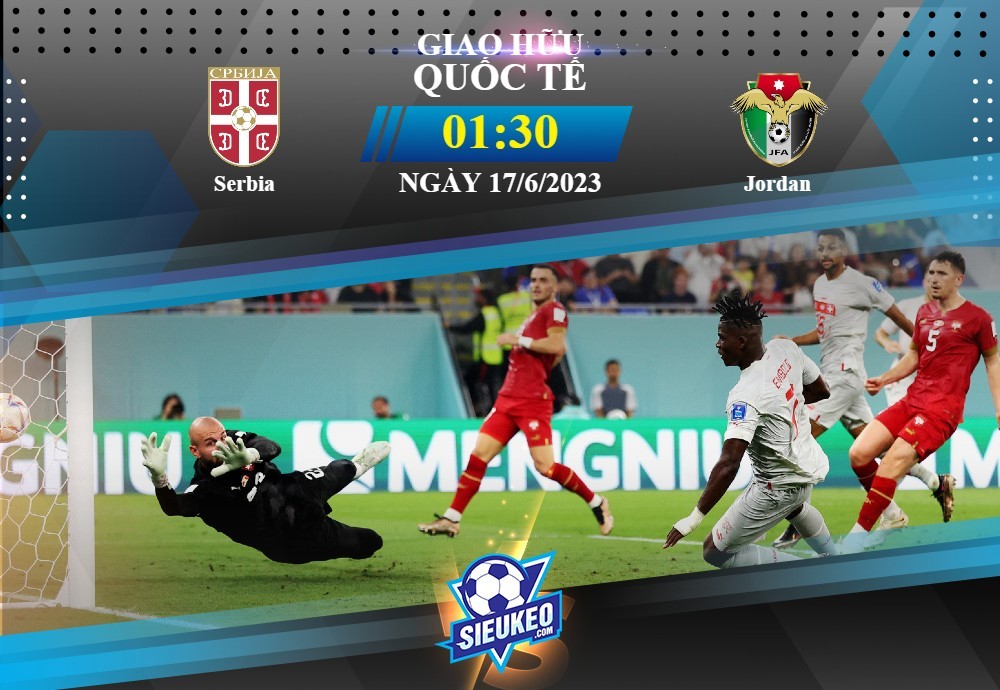 Soi kèo bóng đá Serbia vs Jordan 01h30 ngày 17/06/2023: Nối dài mạch thắng