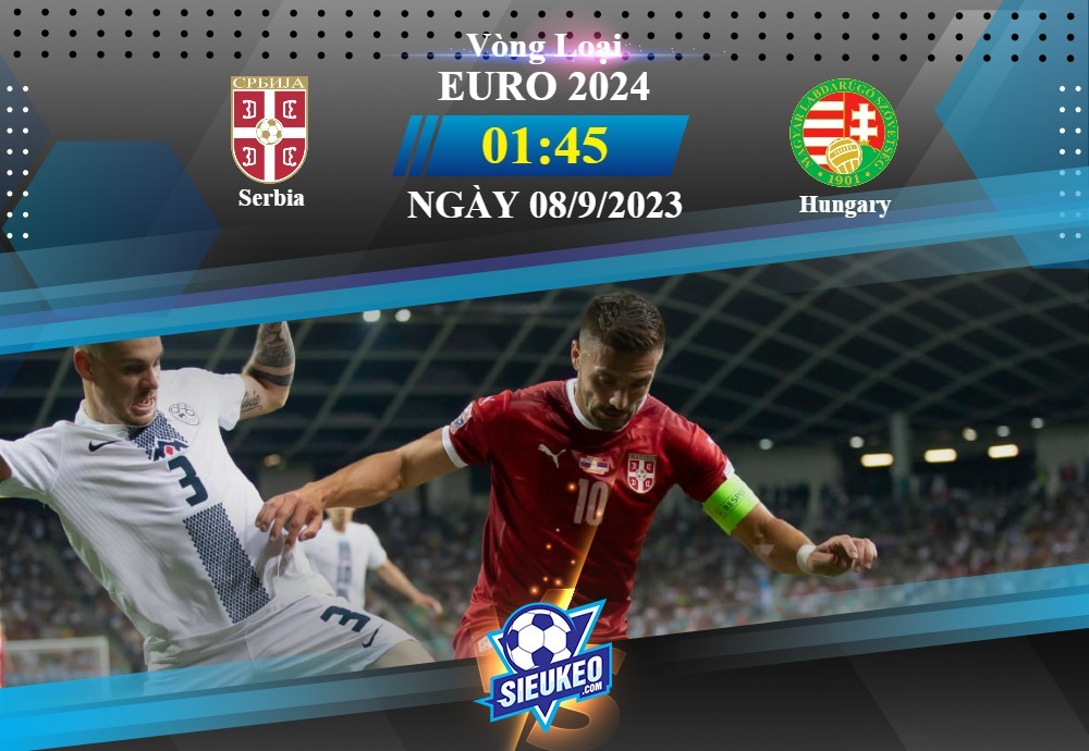 Soi kèo bóng đá Serbia vs Hungary 01h45 ngày 08/09/2023: Đương đầu thách thức