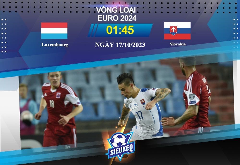Soi kèo bóng đá Luxembourg vs Slovakia 01h45 ngày 17/10/2023: Chiến đấu đến cùng