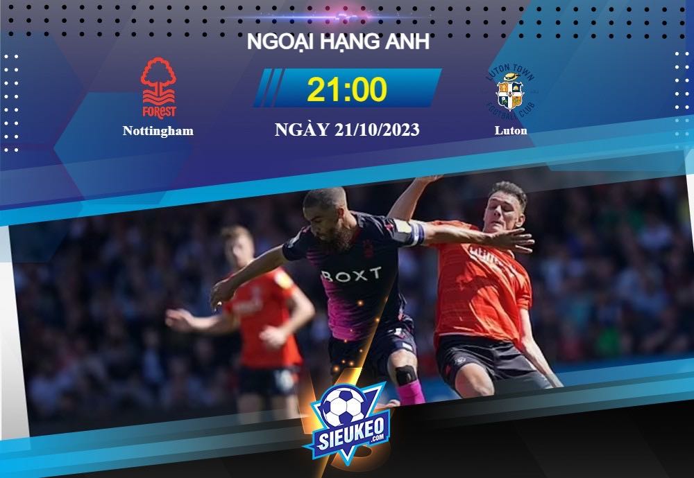 Soi kèo bóng đá Nottingham vs Luton 21h00 ngày 21/10/2023: Gặp lại người xưa