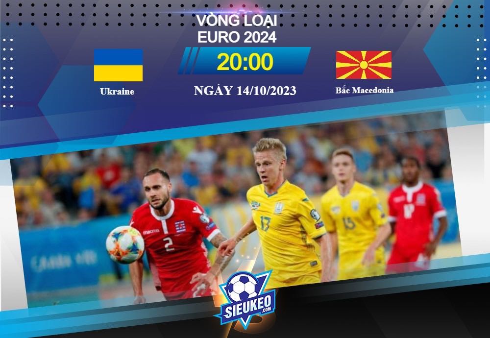 Soi kèo bóng đá Ukraine vs Bắc Macedonia 20h00 ngày 14/10/2023: Không ngại thử thách