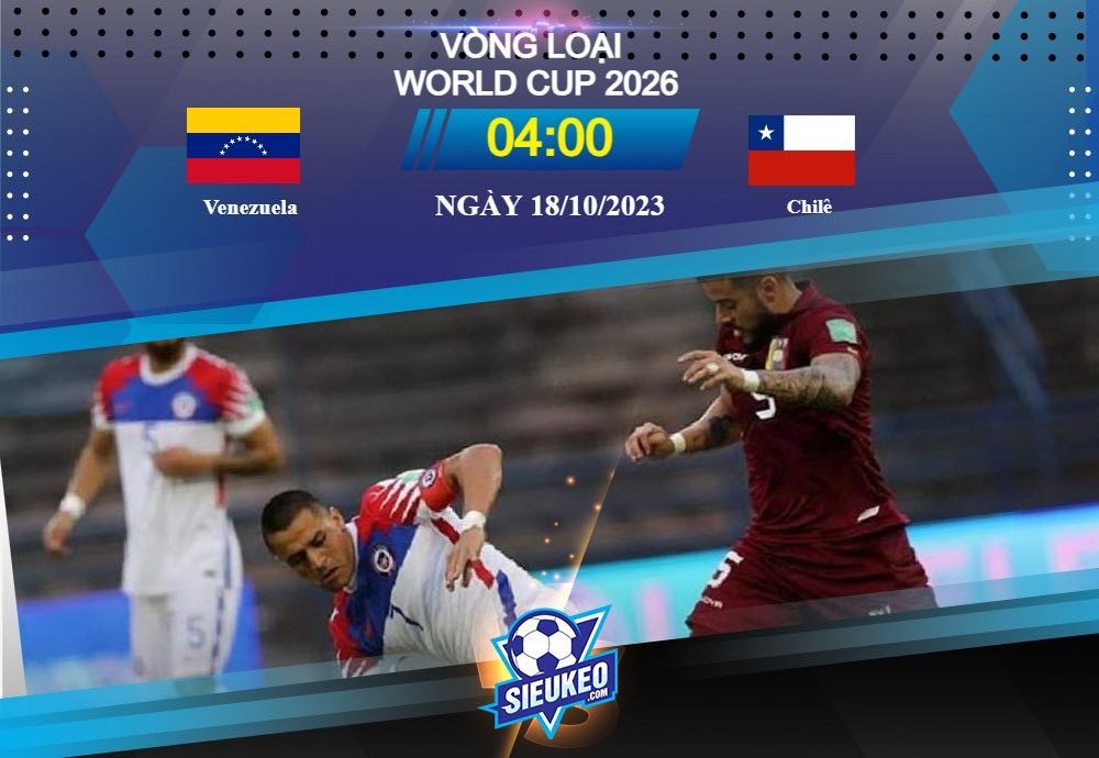 Soi kèo bóng đá Venezuela vs Chilê 04h00 ngày 18/10/2023: Đụng độ thử thách