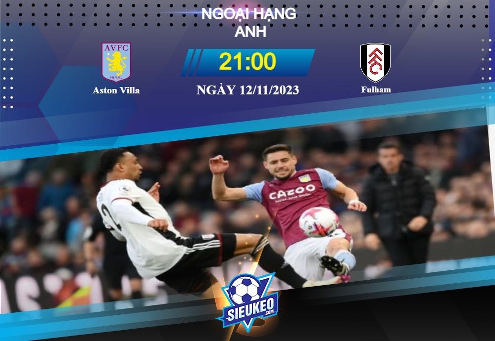 Soi kèo bóng đá Aston Villa vs Fulham 21h00 ngày 12/11/2023: Chiến đấu đến cùng