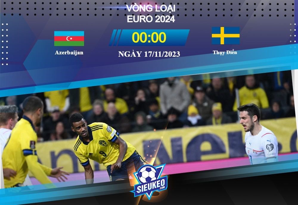 Soi kèo bóng đá Azerbaijan vs Thụy Điển 00h00 ngày 17/11/2023: Quyết vì danh dự
