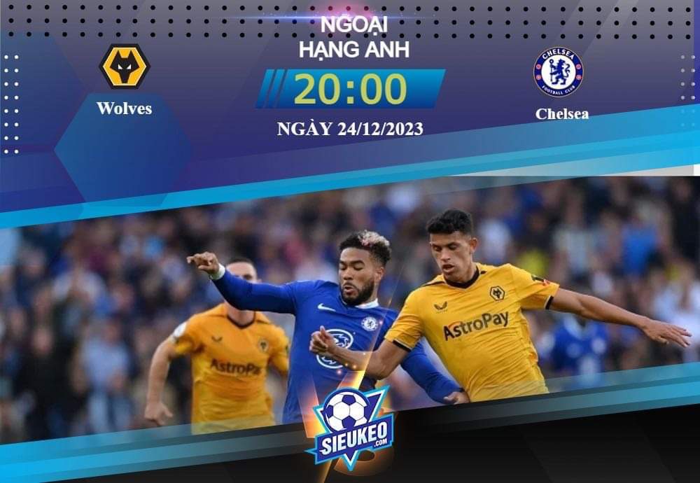Soi kèo bóng đá Wolves vs Chelsea 20h00 ngày 24/12/2023: Đi vào hang sói