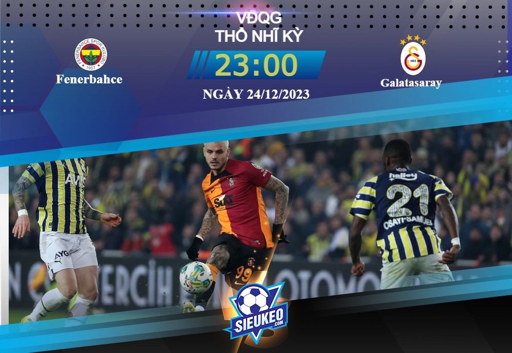 Soi kèo bóng đá Fenerbahce vs Galatasaray 23h00 ngày 24/12/2023: Trận chiến nảy lửa