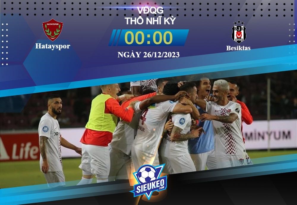 Soi kèo bóng đá Hatayspor vs Besiktas 00h00 ngày 26/12/2023: Tìm lại niềm vui