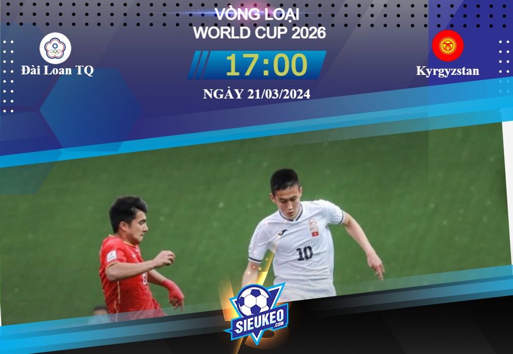 Soi kèo bóng đá Đài Loan TQ vs Kyrgyzstan 17h00 ngày 21/03/2024: Đối thủ lót đường