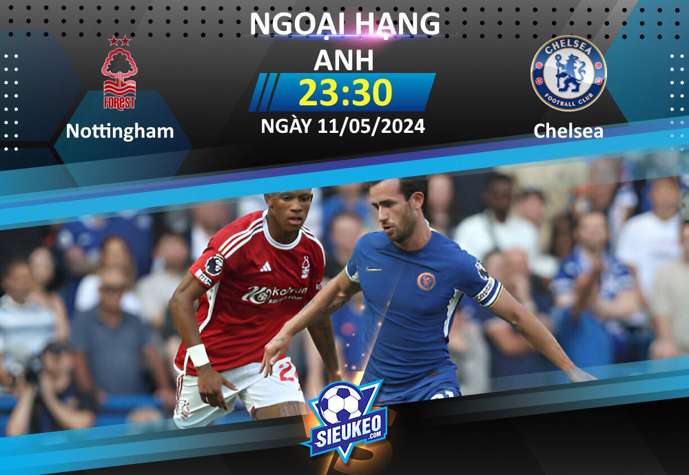 Soi kèo bóng đá Nottingham vs Chelsea 23h30 ngày 11/05/2024: Rượt đuổi tỷ số
