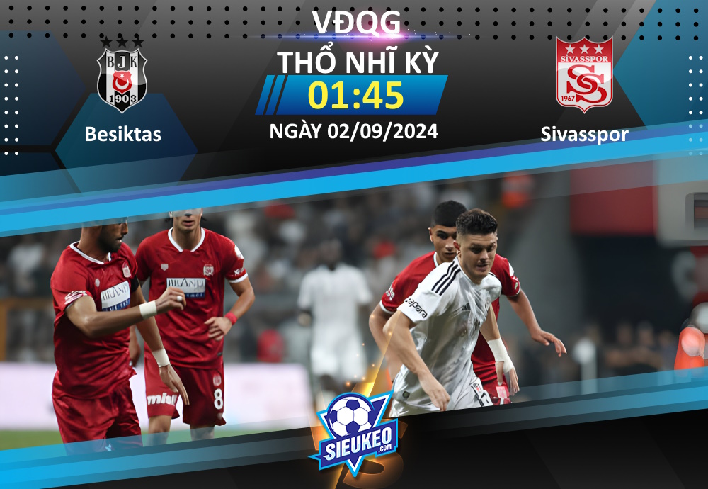 Soi kèo bóng đá Besiktas vs Sivasspor 01h45 ngày 02/09/2024: Tự tin đón khách