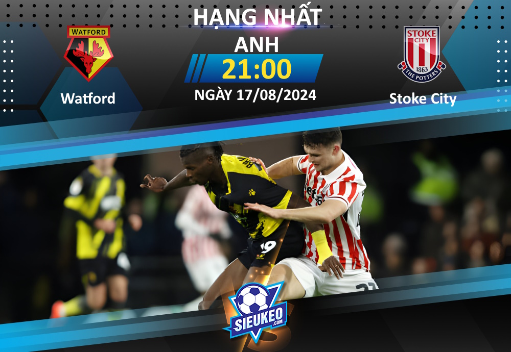 Soi kèo bóng đá Watford vs Stoke City 21h00 ngày 17/08/2024: Tiễn khách về tay trắng