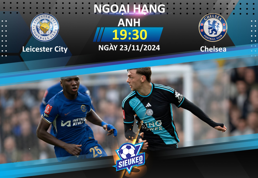 Soi kèo bóng đá Leicester City vs Chelsea 19h30 ngày 23/11/2024: Bầy cáo lại gặp khó